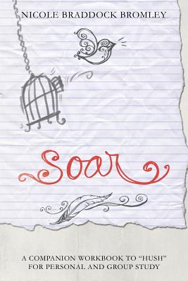 Soar: A Companion Workbook to Hush for Personal and Group Study - Nicole Braddock Bromley