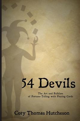 Fifty-four Devils: The Art & Folklore of Fortune-telling with Playing Cards - Cory Thomas Hutcheson