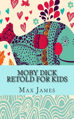 Moby Dick Retold For Kids: (Beginner Reader Classics) - Max James