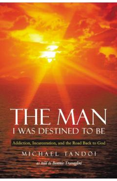 The Man I Was Destined to Be: Addiction, Incarceration, and the Road Back to God - Michael Tandoi