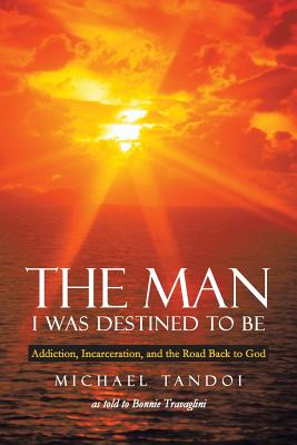 The Man I Was Destined to Be: Addiction, Incarceration, and the Road Back to God - Michael Tandoi