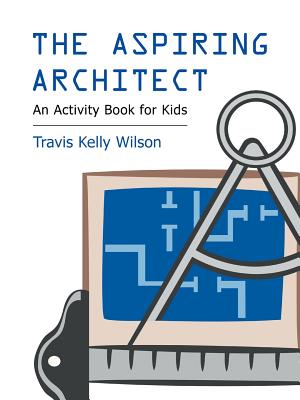 The Aspiring Architect: An Activity Book for Kids - Travis Kelly Wilson