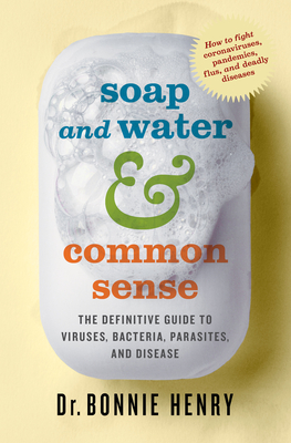 Soap and Water & Common Sense: The Definitive Guide to Viruses, Bacteria, Parasites, and Disease - Bonnie Henry