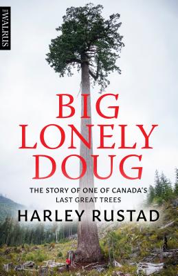 Big Lonely Doug: The Story of One of Canada's Last Great Trees - Harley Rustad
