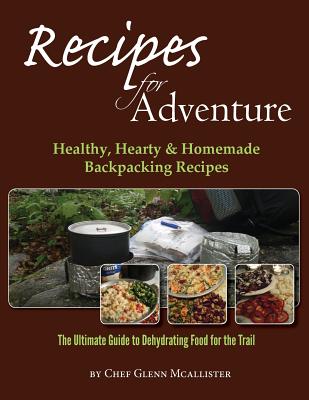 Recipes for Adventure: Healthy, Hearty and Homemade Backpacking Recipes - Glenn Mcallister
