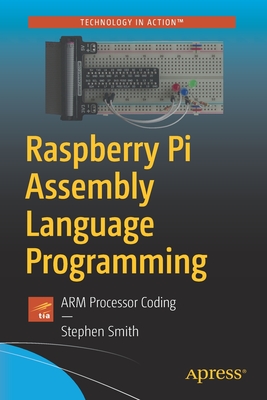 Raspberry Pi Assembly Language Programming: Arm Processor Coding - Stephen Smith