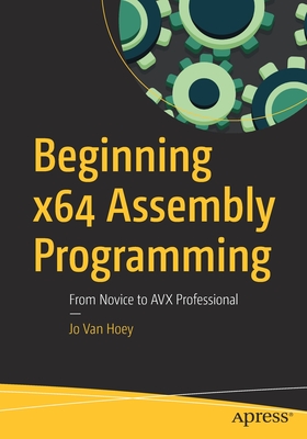 Beginning X64 Assembly Programming: From Novice to Avx Professional - Jo Van Hoey