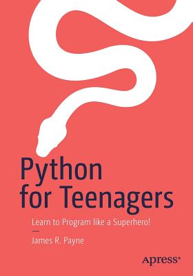 Python for Teenagers: Learn to Program Like a Superhero! - James R. Payne