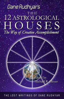The Twelve Astrological Houses: The Way of Creative Accomplishment - Michael R. Meyer