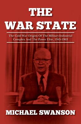 The War State: The Cold War Origins Of The Military-Industrial Complex And The Power Elite, 1945-1963 - Michael Swanson