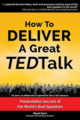 How to Deliver a Great TED Talk: Presentation Secrets of the World's Best Speakers - Akash Karia