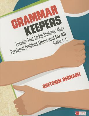 Grammar Keepers: Lessons That Tackle Students' Most Persistent Problems Once and for All, Grades 4-12 - Gretchen S. Bernabei
