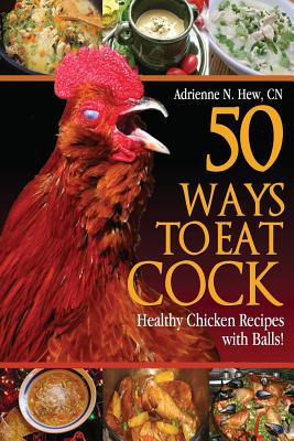 50 Ways to Eat Cock: Healthy Chicken Recipes with Balls! - Adrienne N. Hew Cn