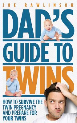 Dad's Guide to Twins: How to Survive the Twin Pregnancy and Prepare for Your Twins - Joe Rawlinson