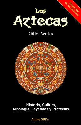Los Aztecas: Historia, Cultura, Mitolog�a, Leyendas y Profec�as - Gil M. Verales