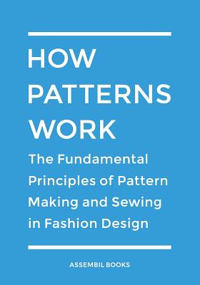 How Patterns Work: The Fundamental Principles of Pattern Making and Sewing in Fashion Design - Assembil Books