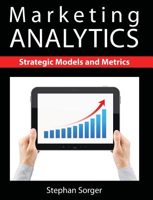 Marketing Analytics: Strategic Models and Metrics - Stephan Sorger