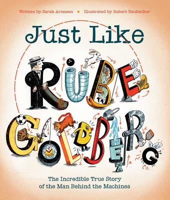 Just Like Rube Goldberg: The Incredible True Story of the Man Behind the Machines - Sarah Aronson