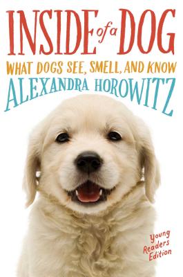 Inside of a Dog -- Young Readers Edition: What Dogs See, Smell, and Know - Alexandra Horowitz