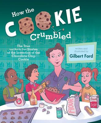 How the Cookie Crumbled: The True (and Not-So-True) Stories of the Invention of the Chocolate Chip Cookie /]Cgilbert Ford - Gilbert Ford