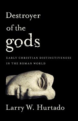 Destroyer of the Gods: Early Christian Distinctiveness in the Roman World - Larry W. Hurtado