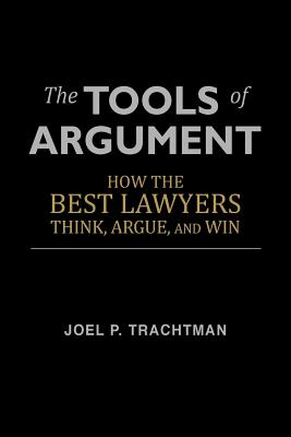 The Tools of Argument: How the Best Lawyers Think, Argue, and Win - Joel P. Trachtman