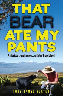 That Bear Ate My Pants!: Adventures of a real Idiot Abroad - Tony James Slater