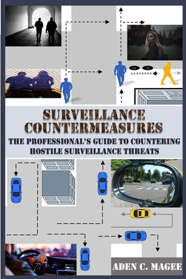 Surveillance Countermeasures: The Professional's Guide to Countering Hostile Surveillance Threats - Aden C. Magee