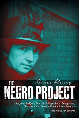 The Negro Project: Margaret Sanger's Diabolical, Duplicitous, Dangerous, Disastrous and Deadly Plan for Black America - Bruce Fleury