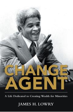 Coperta cărții 'Change Agent: A Life Dedicated to Creating Wealth for Minorities - James H Lowry'