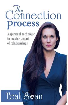 The Connection Process: A Spiritual Technique to Master the Art of Relationships - Teal Swan