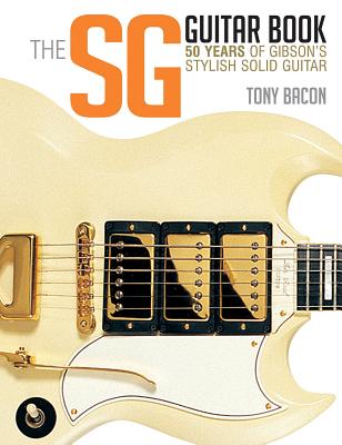The Sg Guitar Book: 50 Years of Gibson's Stylish Solid Guitar - Tony Bacon