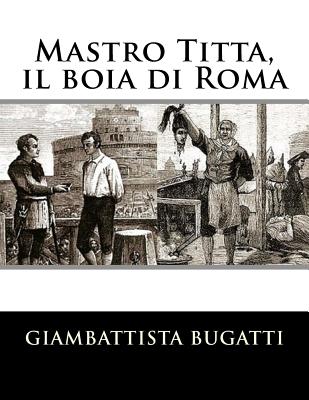 Mastro Titta, il boia di Roma: Memorie di un carnefice scritte da lui stesso - Giambattista Bugatti