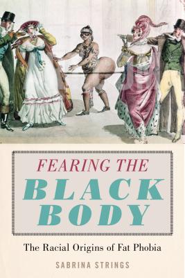 Fearing the Black Body: The Racial Origins of Fat Phobia - Sabrina Strings