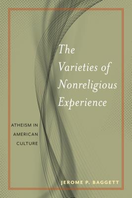 The Varieties of Nonreligious Experience: Atheism in American Culture - Jerome P. Baggett