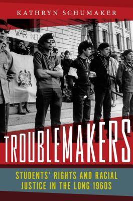 Troublemakers: Students' Rights and Racial Justice in the Long 1960s - Kathryn Schumaker