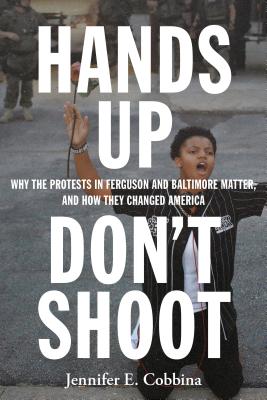 Hands Up, Don't Shoot: Why the Protests in Ferguson and Baltimore Matter, and How They Changed America - Jennifer E. Cobbina