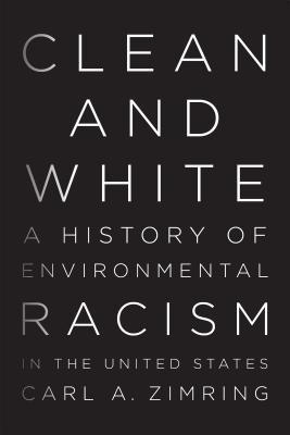 Clean and White: A History of Environmental Racism in the United States - Carl A. Zimring