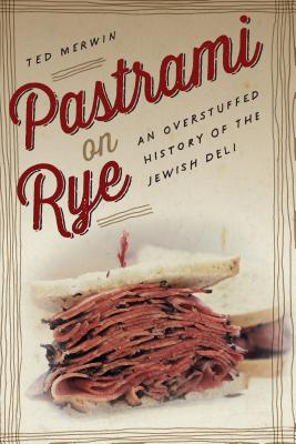 Pastrami on Rye: An Overstuffed History of the Jewish Deli - Ted Merwin