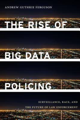 The Rise of Big Data Policing: Surveillance, Race, and the Future of Law Enforcement - Andrew Guthrie Ferguson