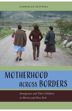 Coperta cărții 'Motherhood Across Borders: Immigrants and Their Children in Mexico and New York - Gabrielle Oliveira'
