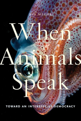 When Animals Speak: Toward an Interspecies Democracy - Eva Meijer