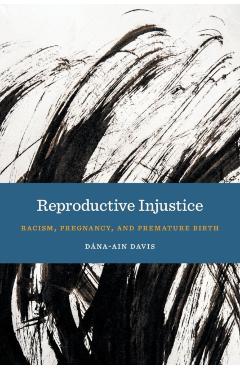 Reproductive Injustice: Racism, Pregnancy, and Premature Birth - Dna-ain Davis