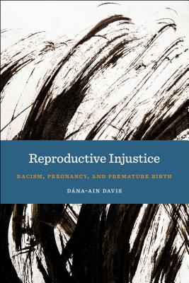 Reproductive Injustice: Racism, Pregnancy, and Premature Birth - D�na-ain Davis