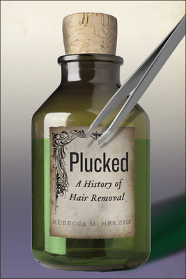 Plucked: A History of Hair Removal - Rebecca M. Herzig