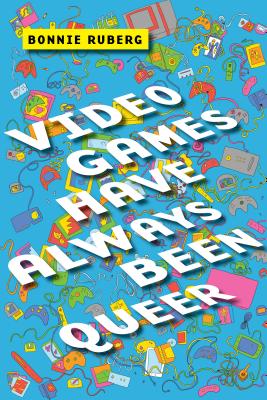 Video Games Have Always Been Queer - Bonnie Ruberg