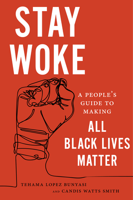 Stay Woke: A People's Guide to Making All Black Lives Matter - Tehama Lopez Bunyasi