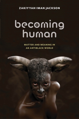 Becoming Human: Matter and Meaning in an Antiblack World - Zakiyyah Iman Jackson