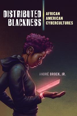 Distributed Blackness: African American Cybercultures - Andr� Brock Jr