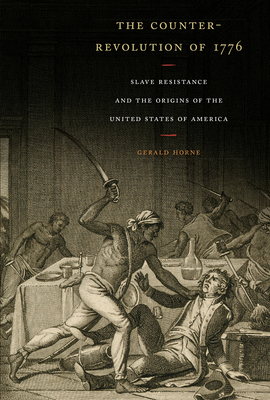The Counter-Revolution of 1776: Slave Resistance and the Origins of the United States of America - Gerald Horne